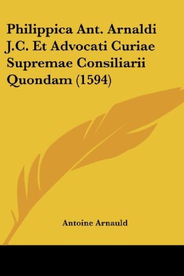Philippica Ant. Arnaldi J.C. Et Advocati Curiae Supremae Consiliarii Quondam (1594)