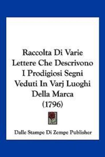 Raccolta Di Varie Lettere Che Descrivono I Prodigiosi Segni Veduti In Varj Luoghi Della Marca (1796)