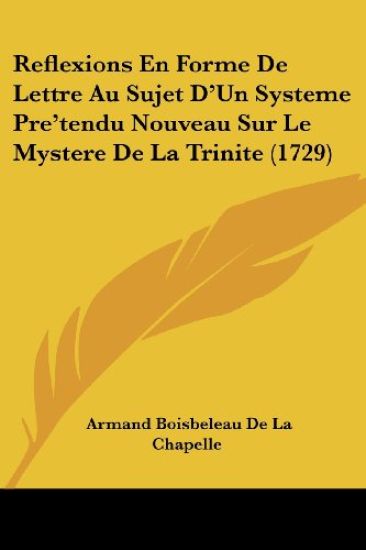 Reflexions En Forme De Lettre Au Sujet D'Un Systeme Pre'tendu Nouveau Sur Le Mystere De La Trinite (1729)