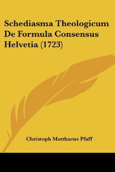 Schediasma Theologicum De Formula Consensus Helvetia (1723)