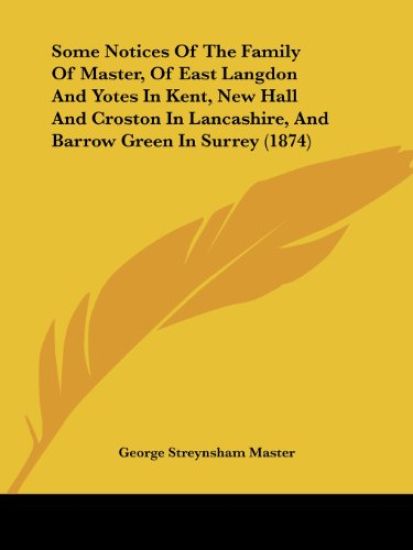 Some Notices Of The Family Of Master, Of East Langdon And Yotes In Kent, New Hall And Croston In Lancashire, And Barrow Green In Surrey (1874)