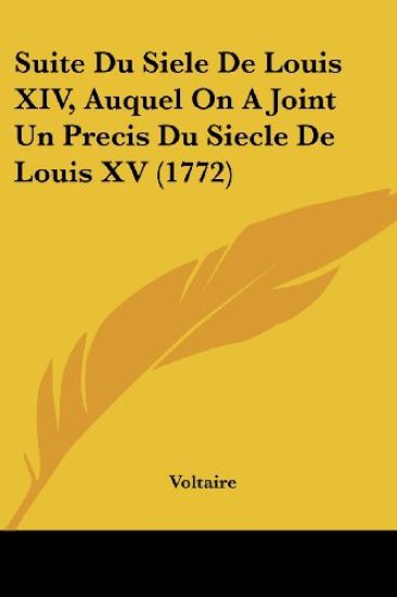 Suite Du Siele De Louis XIV, Auquel On A Joint Un Precis Du Siecle De Louis XV (1772)
