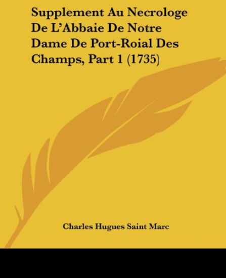 Supplement Au Necrologe De L'Abbaie De Notre Dame De Port-Roial Des Champs, Part 1 (1735)