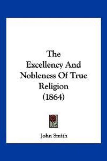 The Excellency And Nobleness Of True Religion (1864)