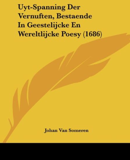 Uyt-Spanning Der Vernuften, Bestaende In Geestelijcke En Wereltlijcke Poesy (1686)