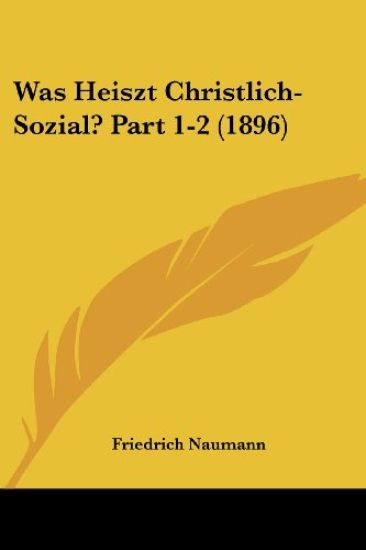 Naumann, F: Was Heiszt Christlich-Sozial? Part 1-2 (1896)