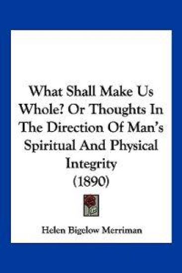 What Shall Make Us Whole? or Thoughts in the Direction of Man's Spiritual and Physical Integrity