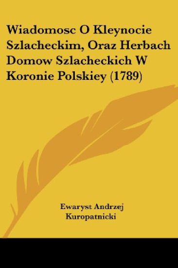 Wiadomosc O Kleynocie Szlacheckim, Oraz Herbach Domow Szlacheckich W Koronie Polskiey