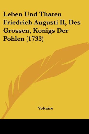 Voltaire: Leben Und Thaten Friedrich Augusti II, Des Grossen