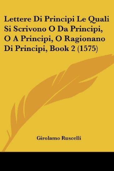 Lettere Di Principi Le Quali Si Scrivono O Da Principi, O A Principi, O Ragionano Di Principi, Book 2 (1575)