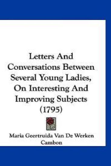 Letters And Conversations Between Several Young Ladies, On Interesting And Improving Subjects (1795)