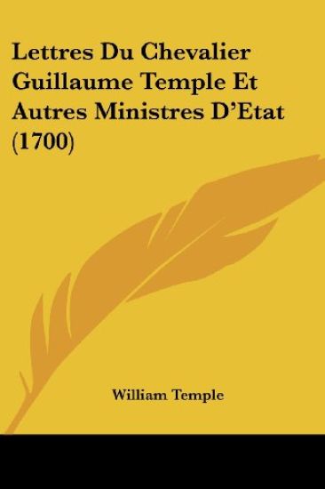 Lettres Du Chevalier Guillaume Temple Et Autres Ministres D'Etat (1700)