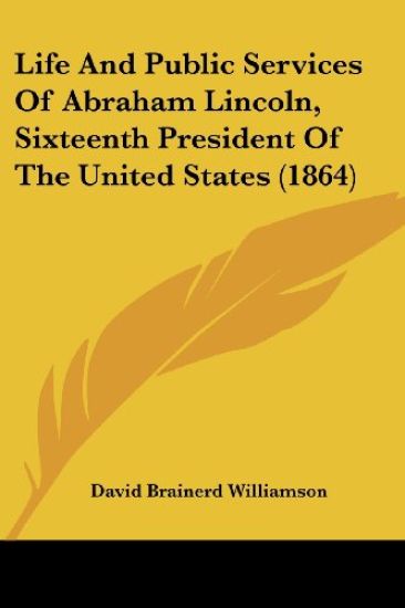 Life And Public Services Of Abraham Lincoln, Sixteenth President Of The United States (1864)