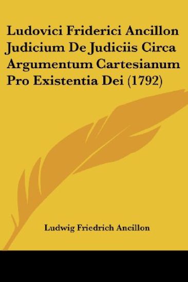 Ludovici Friderici Ancillon Judicium De Judiciis Circa Argumentum Cartesianum Pro Existentia Dei (1792)
