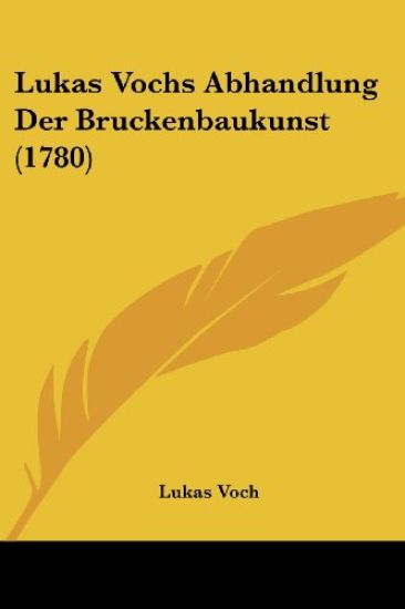Voch, L: Lukas Vochs Abhandlung Der Bruckenbaukunst (1780)