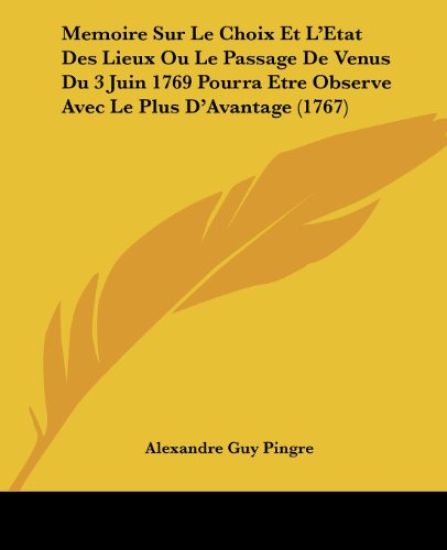 Memoire Sur Le Choix Et L'Etat Des Lieux Ou Le Passage De Venus Du 3 Juin 1769 Pourra Etre Observe Avec Le Plus D'Avantage (1767)