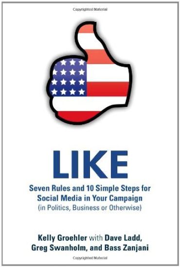 LIKE: Seven Rules and 10 Simple Steps for Social Media in Your Campaign (in Politics, Business or Otherwise)
