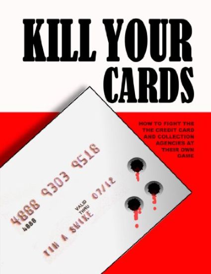 Kill Your Cards: How to Fight the Credit Cards and Collection Agencies at Their Own Game
