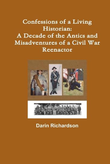 Confessions of a Living Historian: A Decade of the Antics and Misadventures of a Civil War Reenactor