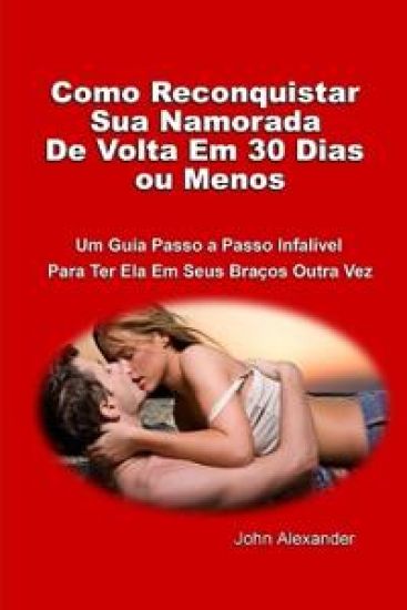 Como Reconquistar Sua Namorada De Volta Em 30 Dias ou Menos