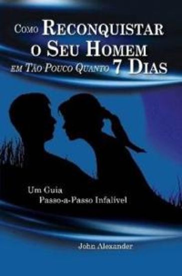 Como Reconquistar o Seu Homem Em Tão Pouco Quanto 7 Dias