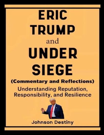 Eric Trump and Under Siege (Commentary and Reflections): Understanding Reputation, Responsibility, and Resilience