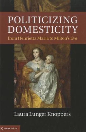 Politicizing Domesticity from Henrietta Maria to Milton's Eve