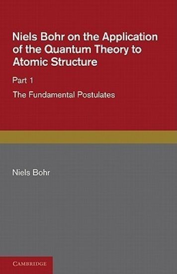 Niels Bohr on the Application of the Quantum Theory to Atomic Structure, Part 1, The Fundamental Postulates