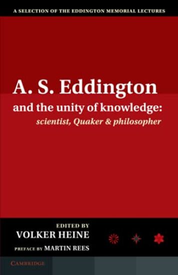 A.S. Eddington and the Unity of Knowledge: Scientist, Quaker and Philosopher