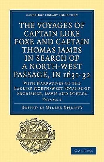 The Voyages of Captain Luke Foxe, of Hull, and Captain Thomas James, of Bristol, in Search of a North-West Passage, in 1631–32: Volume 2