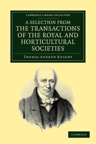 A Selection from the Physiological and Horticultural Papers Published in the Transactions of the Royal and Horticultural Societies