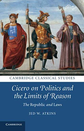 Cicero on Politics and the Limits of Reason