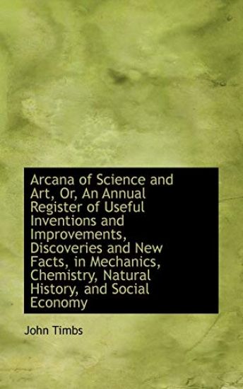 Arcana of Science and Art, Or, an Annual Register of Useful Inventions and Improvements, Discoveries