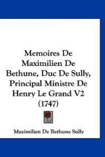 Memoires De Maximilien De Bethune, Duc De Sully, Principal Ministre De Henry Le Grand V2 (1747)
