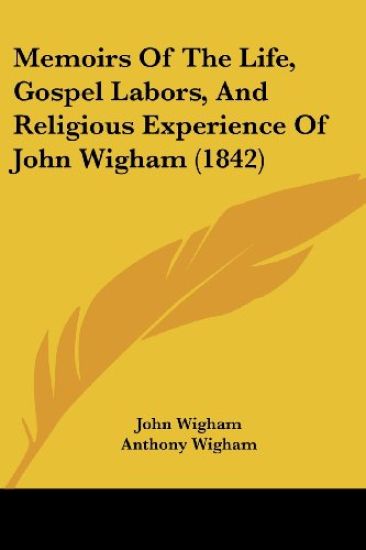 Memoirs Of The Life, Gospel Labors, And Religious Experience Of John Wigham (1842)