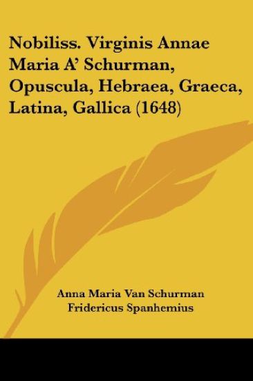 Nobiliss. Virginis Annae Maria A' Schurman, Opuscula, Hebraea, Graeca, Latina, Gallica (1648)