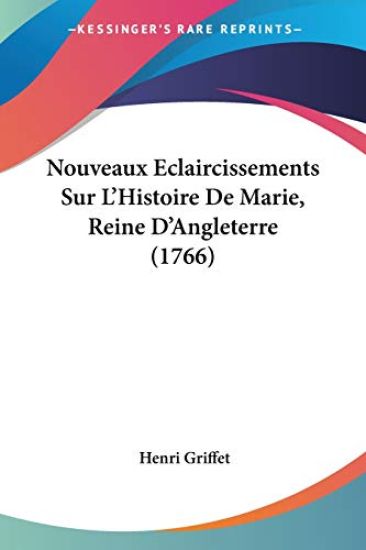 Nouveaux Eclaircissements Sur L'Histoire De Marie, Reine D'Angleterre (1766)