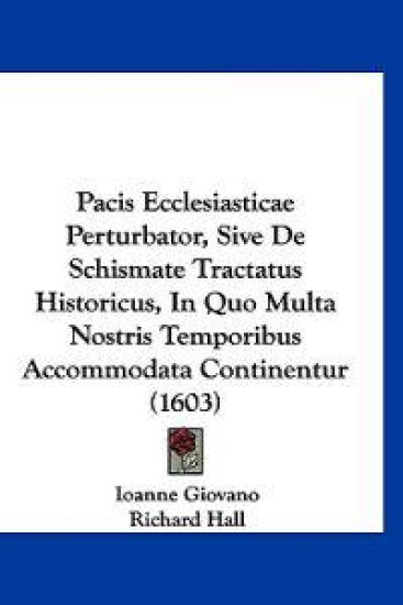 Pacis Ecclesiasticae Perturbator, Sive De Schismate Tractatus Historicus, In Quo Multa Nostris Temporibus Accommodata Continentur (1603)