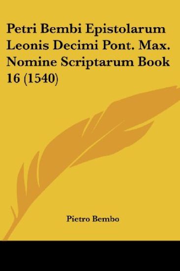 Petri Bembi Epistolarum Leonis Decimi Pont. Max. Nomine Scriptarum Book 16 (1540)