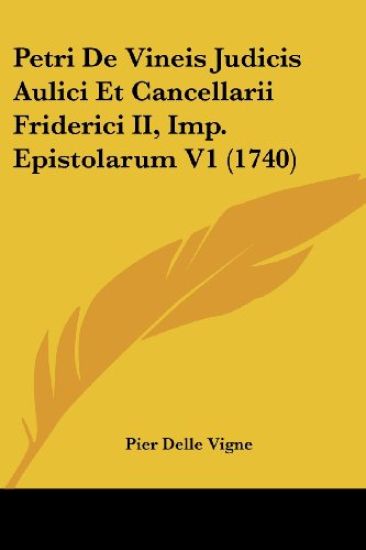 Petri De Vineis Judicis Aulici Et Cancellarii Friderici II, Imp. Epistolarum V1 (1740)