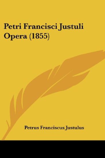 Petri Francisci Justuli Opera (1855)
