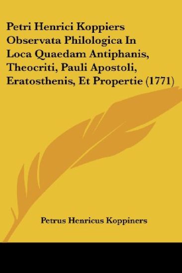 Petri Henrici Koppiers Observata Philologica In Loca Quaedam Antiphanis, Theocriti, Pauli Apostoli, Eratosthenis, Et Propertie (1771)