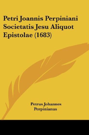 Petri Joannis Perpiniani Societatis Jesu Aliquot Epistolae (1683)
