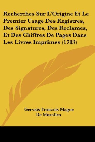 Recherches Sur L'Origine Et Le Premier Usage Des Registres, Des Signatures, Des Reclames, Et Des Chiffres De Pages Dans Les Livres Imprimes (1783)