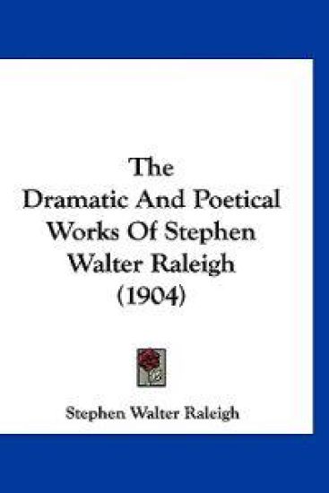 The Dramatic And Poetical Works Of Stephen Walter Raleigh (1904)