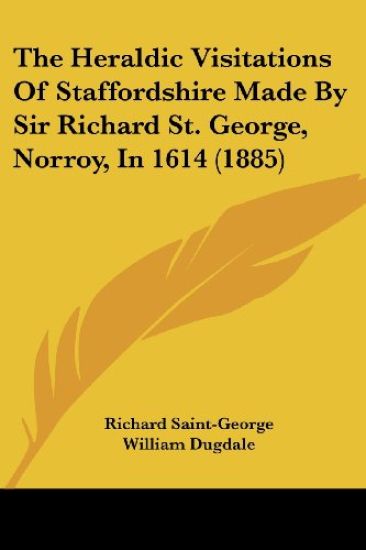 The Heraldic Visitations of Staffordshire Made by Sir Richard St. George, Norroy, in 1614