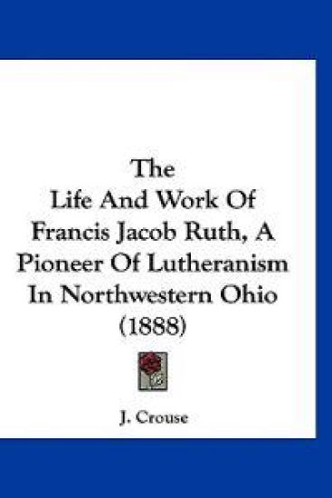 The Life and Work of Francis Jacob Ruth, a Pioneer of Lutheranism in Northwestern Ohio
