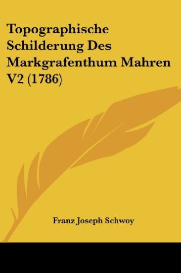 Schwoy, F: Topographische Schilderung Des Markgrafenthum Mah