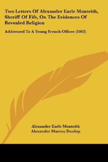 Two Letters Of Alexander Earle Monteith, Sheriff Of Fife, On The Evidences Of Revealed Religion