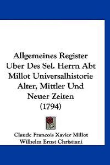 Allgemeines Register Uber Des Sel. Herrn Abt Millot Universalhistorie Alter, Mittler Und Neuer Zeiten